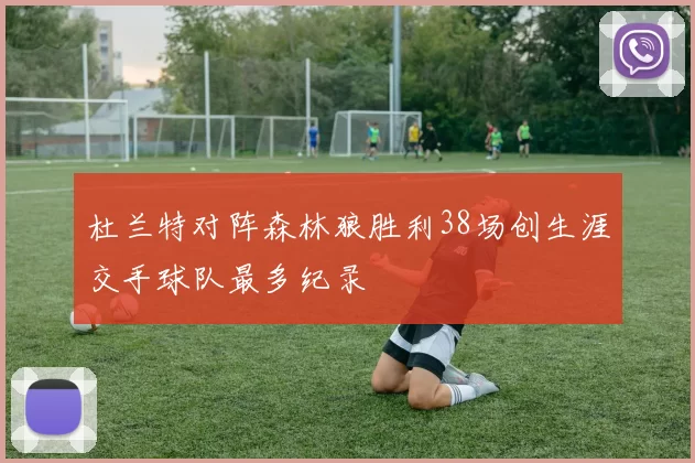 杜兰特对阵森林狼胜利38场创生涯交手球队最多纪录