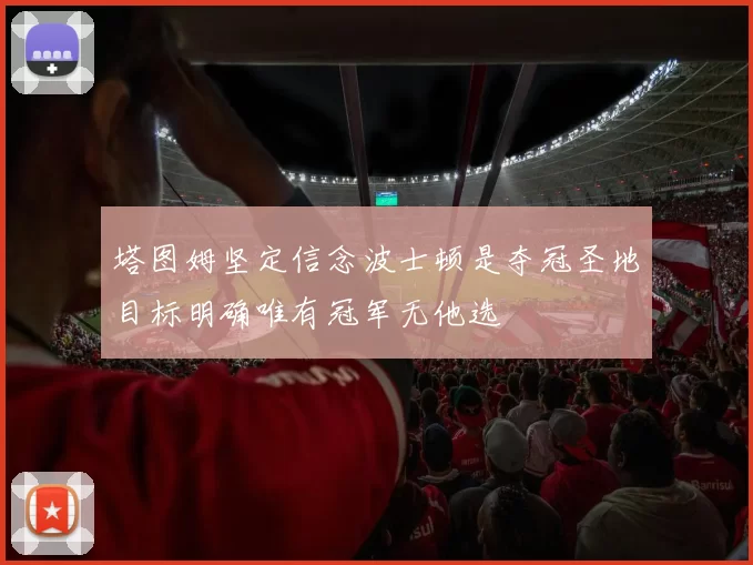 塔图姆坚定信念波士顿是夺冠圣地目标明确唯有冠军无他选