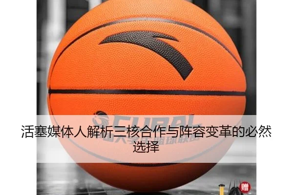 活塞媒体人解析三核合作与阵容变革的必然选择 | bet365