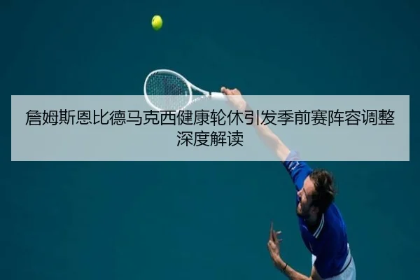 詹姆斯恩比德马克西健康轮休引发季前赛阵容调整深度解读 | bet365